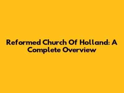 Reformed Church Of Holland: A Complete Overview