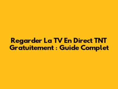 Regarder La TV En Direct TNT Gratuitement : Guide Complet