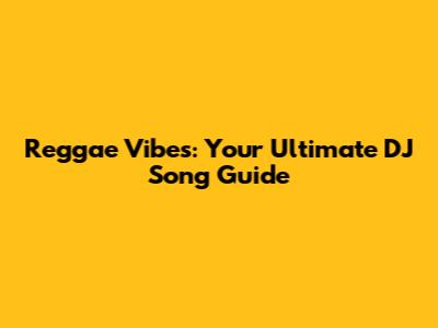 Reggae Vibes: Your Ultimate DJ Song Guide