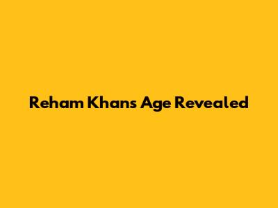 Reham Khan's Age Revealed