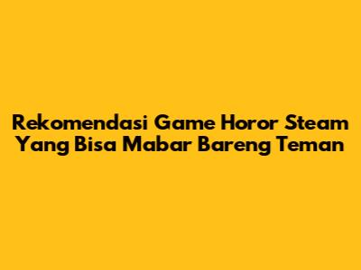 Rekomendasi Game Horor Steam Yang Bisa Mabar Bareng Teman