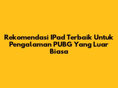 Rekomendasi IPad Terbaik Untuk Pengalaman PUBG Yang Luar Biasa
