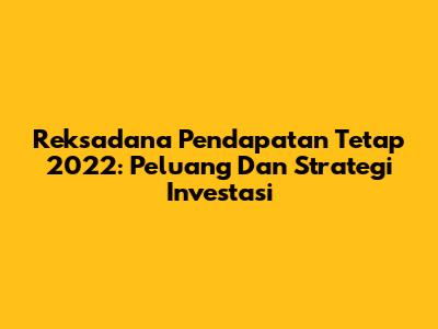 Reksadana Pendapatan Tetap 2022: Peluang Dan Strategi Investasi