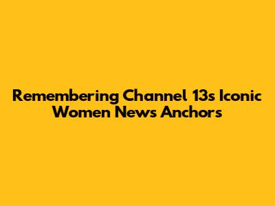 Remembering Channel 13's Iconic Women News Anchors