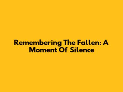 Remembering The Fallen: A Moment Of Silence