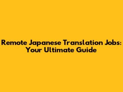 Remote Japanese Translation Jobs: Your Ultimate Guide
