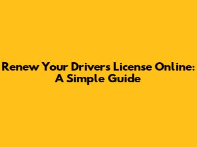 Renew Your Driver's License Online: A Simple Guide
