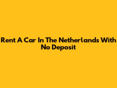 Rent A Car In The Netherlands With No Deposit