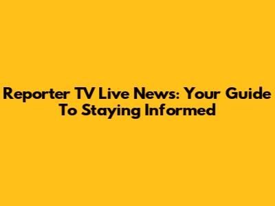 Reporter TV Live News: Your Guide To Staying Informed