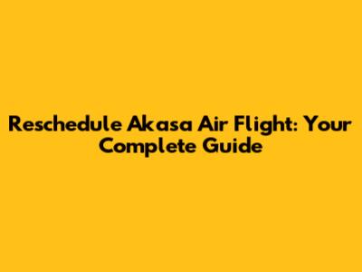 Reschedule Akasa Air Flight: Your Complete Guide