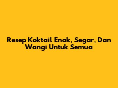Resep Koktail Enak, Segar, Dan Wangi Untuk Semua