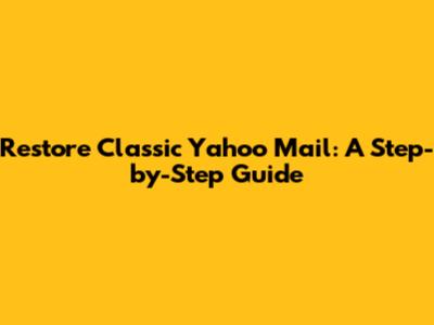 Restore Classic Yahoo Mail: A Step-by-Step Guide