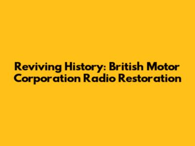Reviving History: British Motor Corporation Radio Restoration