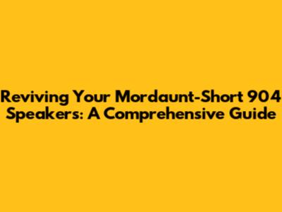 Reviving Your Mordaunt-Short 904 Speakers: A Comprehensive Guide