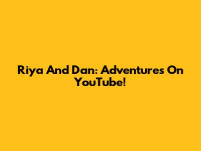 Riya And Dan: Adventures On YouTube!