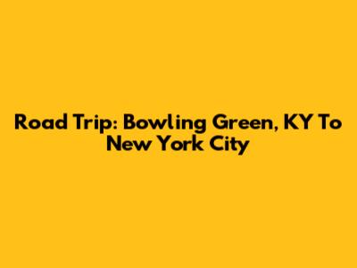 Road Trip: Bowling Green, KY To New York City