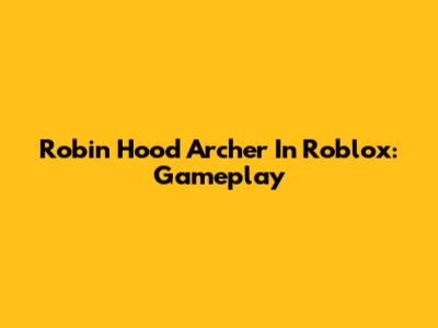 Robin Hood Archer In Roblox: Gameplay