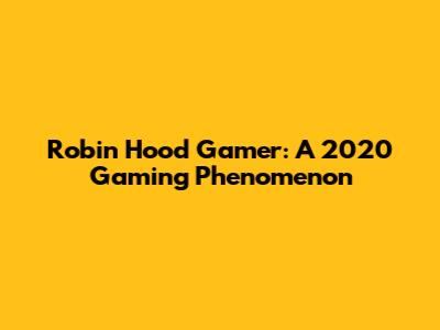 Robin Hood Gamer: A 2020 Gaming Phenomenon