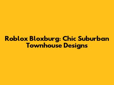 Roblox Bloxburg: Chic Suburban Townhouse Designs