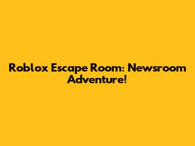 Roblox Escape Room: Newsroom Adventure!
