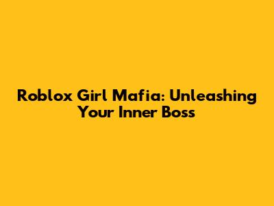 Roblox Girl Mafia: Unleashing Your Inner Boss