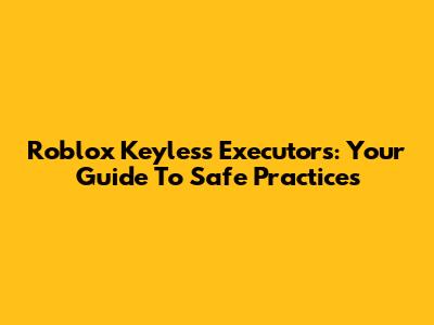 Roblox Keyless Executors: Your Guide To Safe Practices