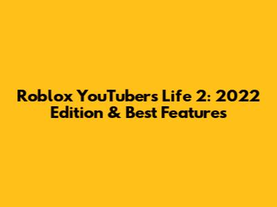 Roblox YouTubers Life 2: 2022 Edition & Best Features