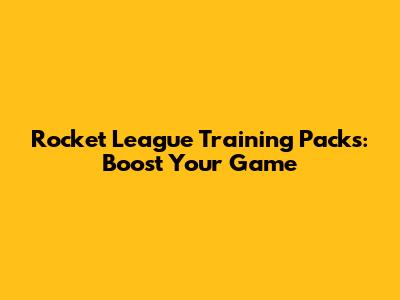 Rocket League Training Packs: Boost Your Game