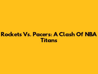 Rockets Vs. Pacers: A Clash Of NBA Titans
