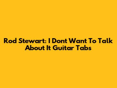 Rod Stewart: I Don't Want To Talk About It Guitar Tabs