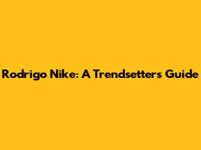 Rodrigo Nike: A Trendsetter's Guide