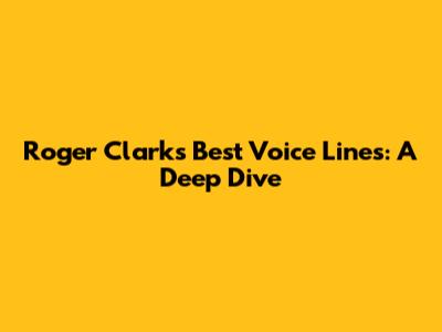 Roger Clark's Best Voice Lines: A Deep Dive
