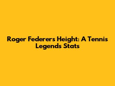 Roger Federer's Height: A Tennis Legend's Stats