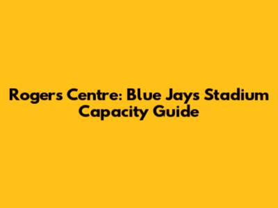 Rogers Centre: Blue Jays Stadium Capacity Guide