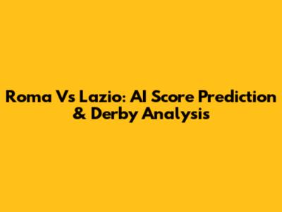 Roma Vs Lazio: AI Score Prediction & Derby Analysis