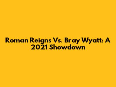 Roman Reigns Vs. Bray Wyatt: A 2021 Showdown
