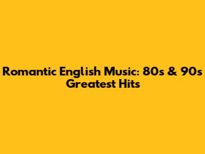 Romantic English Music: 80s & 90s Greatest Hits