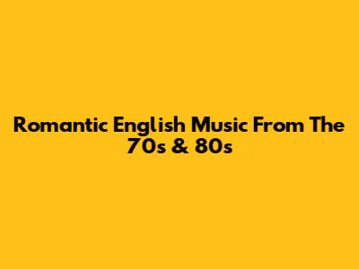Romantic English Music From The 70s & 80s