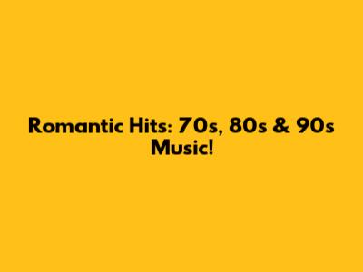 Romantic Hits: 70s, 80s & 90s Music!