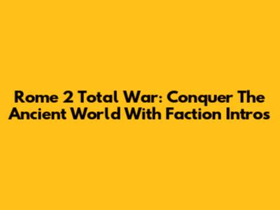 Rome 2 Total War: Conquer The Ancient World With Faction Intros