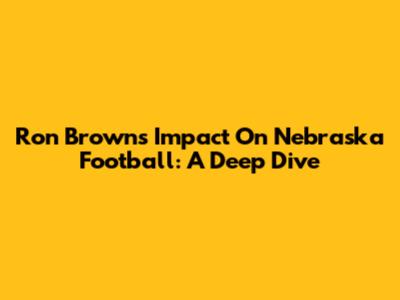 Ron Brown's Impact On Nebraska Football: A Deep Dive