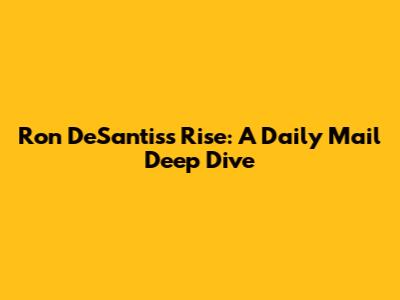 Ron DeSantis's Rise: A Daily Mail Deep Dive