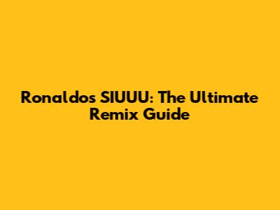 Ronaldo's SIUUU: The Ultimate Remix Guide