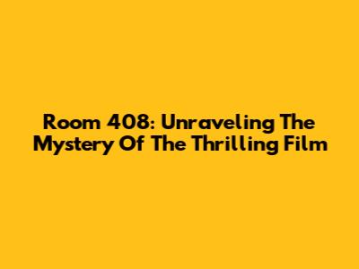 Room 408: Unraveling The Mystery Of The Thrilling Film