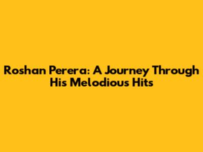 Roshan Perera: A Journey Through His Melodious Hits