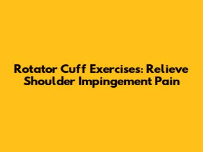 Rotator Cuff Exercises: Relieve Shoulder Impingement Pain
