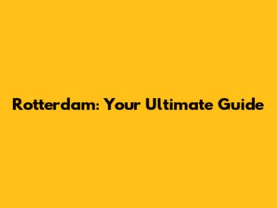 Rotterdam: Your Ultimate Guide