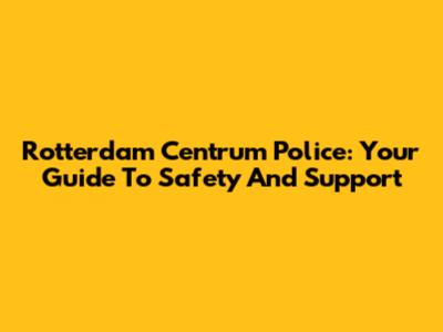 Rotterdam Centrum Police: Your Guide To Safety And Support