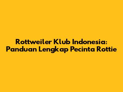 Rottweiler Klub Indonesia: Panduan Lengkap Pecinta Rottie