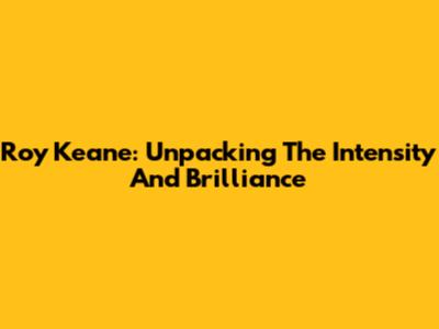 Roy Keane: Unpacking The Intensity And Brilliance